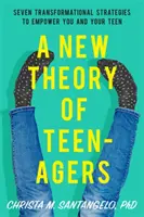O nouă teorie a adolescenților: Șapte strategii transformaționale pentru a vă da putere ție și adolescentului tău - A New Theory of Teenagers: Seven Transformational Strategies to Empower You and Your Teen