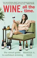 Vin. Tot timpul: Ghidul ocazional pentru a bea cu încredere - Wine. All the Time.: The Casual Guide to Confident Drinking