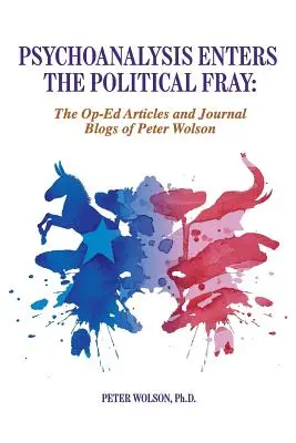 Psihanaliza intră în lupta politică: Articole de opinie și bloguri de jurnal ale lui Peter Wolson - Psychoanalysis Enters the Political Fray: Op-Ed Articles and Journal Blogs of Peter Wolson