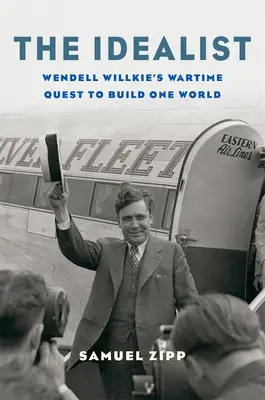 Idealistul: Căutarea pe timp de război a lui Wendell Willkie de a construi o lume unică - The Idealist: Wendell Willkie's Wartime Quest to Build One World
