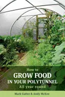 Cum să cultivi alimente în politunelul tău: All Year Round - How to Grow Food in Your Polytunnel: All Year Round