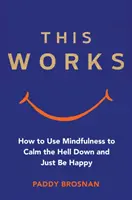 Acest lucru funcționează: Cum să folosești Mindfulness pentru a te calma și a fi fericit - This Works: How to Use Mindfulness to Calm the Hell Down and Just Be Happy