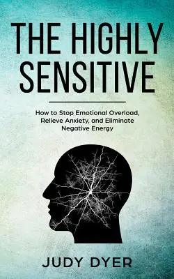 The Highly Sensitive: Cum să oprești supraîncărcarea emoțională, să ameliorezi anxietatea și să elimini energia negativă - The Highly Sensitive: How to Stop Emotional Overload, Relieve Anxiety, and Eliminate Negative Energy