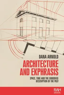 Arhitectură și Ekphrasis: Spațiu, timp și descrierea întrupată a trecutului - Architecture and Ekphrasis: Space, Time and the Embodied Description of the Past