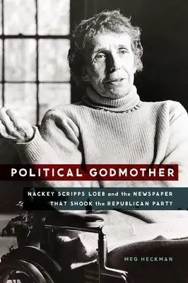 Political Godmother: Nackey Scripps Loeb și ziarul care a zguduit Partidul Republican (Nackey Scripps Loeb and the Newspaper That Shook the Republican Party) - Political Godmother: Nackey Scripps Loeb and the Newspaper That Shook the Republican Party