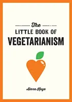 Mica carte a vegetarianismului - Ghidul simplu și flexibil pentru un stil de viață vegetarian - Little Book of Vegetarianism - The Simple, Flexible Guide to Living a Vegetarian Lifestyle