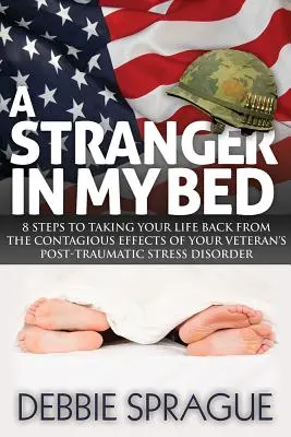 Un străin în patul meu: 8 pași pentru a-ți lua viața înapoi de la efectele contagioase ale tulburării de stres post-traumatic a veteranului tău - A Stranger in My Bed: 8 Steps to Taking Your Life Back from the Contagious Effects of Your Veteran's Post-Traumatic Stress Disorder