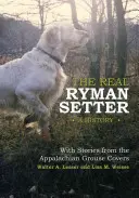 Adevăratul Ryman Setter: O istorie cu povești din Appalachian Grouse Covers: A History with Stories from the Appalachian Grouse Covers - The Real Ryman Setter: A History with Stories from the Appalachian Grouse Covers: A History with Stories from the Appalachian Grouse Covers