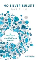 No Silver Bullets: Five Small Shifts That Will Transform Your Ministry: Five Small Shifts That Will Transform Your Ministry - No Silver Bullets: Five Small Shifts That Will Transform Your Ministry