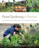 Grădinăritul forestier în practică: Un ghid practic ilustrat pentru case, comunități și întreprinderi - Forest Gardening in Practice: An Illustrated Practical Guide for Homes, Communities and Enterprises