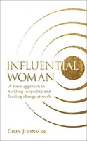 Femeia influentă - O nouă abordare a abordării inegalității și a conducerii schimbării la locul de muncă - Influential Woman - A Fresh Approach to Tackling Inequality and Leading Change at Work
