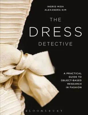The Dress Detective: Un ghid practic pentru cercetarea bazată pe obiecte în domeniul modei - The Dress Detective: A Practical Guide to Object-Based Research in Fashion