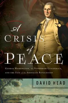 O criză a păcii: George Washington, Conspirația de la Newburgh și soarta Revoluției Americane - A Crisis of Peace: George Washington, the Newburgh Conspiracy, and the Fate of the American Revolution