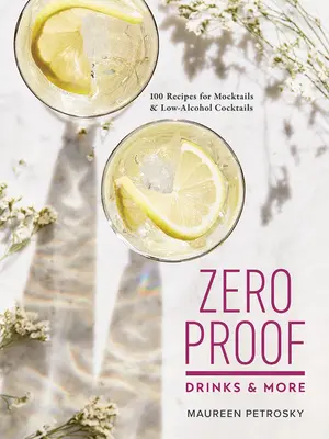 Zero Proof Drinks and More: 100 de rețete pentru cocktailuri și cocktailuri cu conținut scăzut de alcool - Zero Proof Drinks and More: 100 Recipes for Mocktails and Low-Alcohol Cocktails