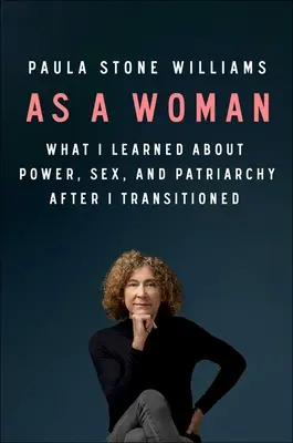 Ca femeie: What I Learned about Power, Sex, and the Patriarchy After I Transitioned - As a Woman: What I Learned about Power, Sex, and the Patriarchy After I Transitioned