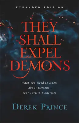 Ei vor alunga demonii: Ce trebuie să știi despre demoni - dușmanii tăi invizibili - They Shall Expel Demons: What You Need to Know about Demons--Your Invisible Enemies