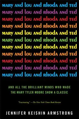 Mary și Lou și Rhoda și Ted: Și toate mințile strălucite care au făcut din Mary Tyler Moore Show un clasic - Mary and Lou and Rhoda and Ted: And All the Brilliant Minds Who Made the Mary Tyler Moore Show a Classic