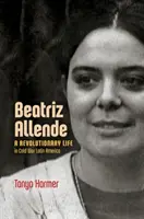 Beatriz Allende: O viață revoluționară în America Latină a Războiului Rece - Beatriz Allende: A Revolutionary Life in Cold War Latin America