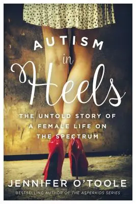Autismul pe tocuri: The Untold Story of a Female Life on the Spectrum - Autism in Heels: The Untold Story of a Female Life on the Spectrum