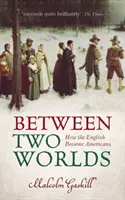 Între două lumi - Cum au devenit englezii americani (Gaskill Malcolm (Profesor de istorie modernă timpurie la Universitatea East Anglia)) - Between Two Worlds - How the English Became Americans (Gaskill Malcolm (Professor of Early Modern History University of East Anglia))