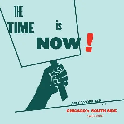 The Time Is Now! Lumea artei din partea de sud a orașului Chicago, 1960-1980 - The Time Is Now!: Art Worlds of Chicago's South Side, 1960-1980