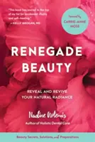 Frumusețea renegată: Dezvăluie și revigorează-ți strălucirea naturală - Secrete, soluții și preparate de frumusețe - Renegade Beauty: Reveal and Revive Your Natural Radiance--Beauty Secrets, Solutions, and Preparations