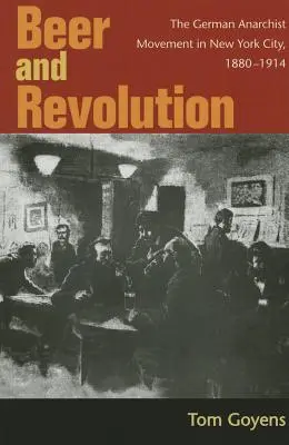 Bere și revoluție: Mișcarea anarhistă germană în orașul New York, 1880-1914 - Beer and Revolution: The German Anarchist Movement in New York City, 1880-1914