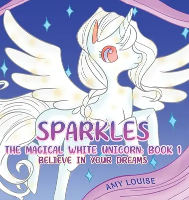 Sparkles, magicul unicorn alb: Cartea 1 - Crede în visele tale - Sparkles, the Magical White Unicorn: Book 1 - Believe in your dreams