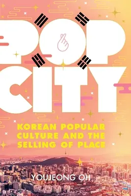 Pop City: Cultura populară coreeană și vânzarea de locuri - Pop City: Korean Popular Culture and the Selling of Place