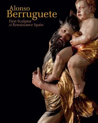 Alonso Berruguete: Primul sculptor al Spaniei Renașterii - Alonso Berruguete: First Sculptor of Renaissance Spain
