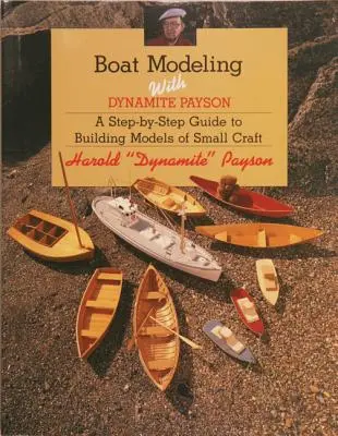 Modelarea bărcilor cu Dynamite Payson: Un ghid pas cu pas pentru construirea de modele de ambarcațiuni mici - Boat Modeling with Dynamite Payson: A Step-By-Step Guide to Building Models of Small Craft