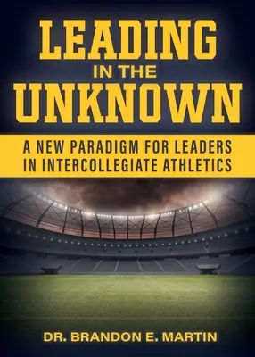 Conducerea în necunoscut: O nouă paradigmă pentru liderii din atletismul intercolegial - Leading in the Unknown: A New Paradigm for Leaders in Intercollegiate Athletics