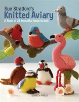 Sue Stratford's Knitted Aviary: Un stol de 21 de păsări frumoase de tricotat - Sue Stratford's Knitted Aviary: A Flock of 21 Beautiful Birds to Knit