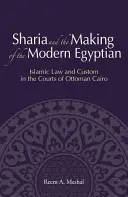 Sharia și crearea egipteanului modern: Legea islamică și cutuma în instanțele din Cairo otoman - Sharia and the Making of the Modern Egyptian: Islamic Law and Custom in the Courts of Ottoman Cairo