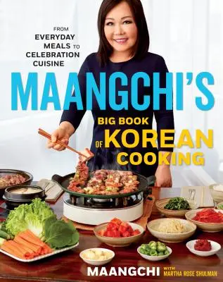 Marea carte de gătit coreean a lui Maangchi: De la mesele de zi cu zi la bucătăria de sărbătoare - Maangchi's Big Book of Korean Cooking: From Everyday Meals to Celebration Cuisine