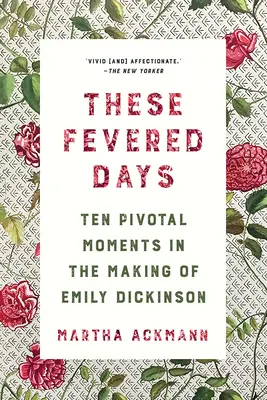 Aceste zile febrile: Zece momente cruciale în devenirea lui Emily Dickinson (Ten Pivotal Moments in the Making of Emily Dickinson) - These Fevered Days: Ten Pivotal Moments in the Making of Emily Dickinson