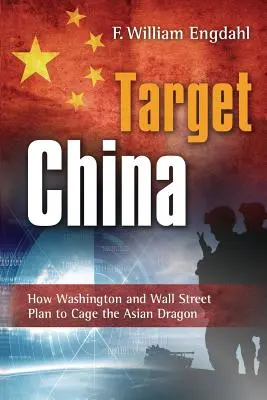 Target: China: Cum plănuiesc Washingtonul și Wall Street să înghesuie dragonul asiatic - Target: China: How Washington and Wall Street Plan to Cage the Asian Dragon