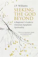 Căutându-l pe Dumnezeu dincolo: Ghidul unui începător pentru spiritualitatea apoftică creștină - Seeking the God Beyond: A Beginner's Guide to Christian Apophatic Spirituality