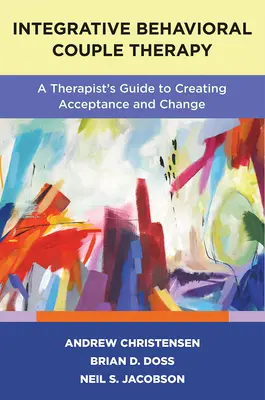 Integrative Behavioral Couple Therapy: Ghidul terapeutului pentru a crea acceptare și schimbare, ediția a doua - Integrative Behavioral Couple Therapy: A Therapist's Guide to Creating Acceptance and Change, Second Edition