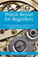 Repararea ceasurilor pentru începători: Un ghid ilustrat pentru reparatorii începători de ceasuri - Watch Repair for Beginners: An Illustrated How-To Guide for the Beginner Watch Repairer