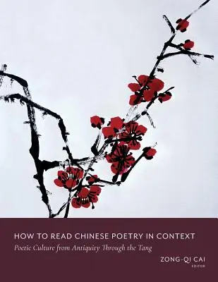 Cum să citiți poezia chineză în context: Poetic Culture from Antiquity Through the Tang - How to Read Chinese Poetry in Context: Poetic Culture from Antiquity Through the Tang