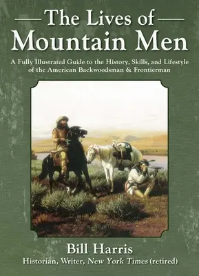 The Lives of Mountain Men: Un ghid complet ilustrat al istoriei, abilităților și stilului de viață al oamenilor din pădure și al oamenilor de frontieră americani - The Lives of Mountain Men: A Fully Illustrated Guide to the History, Skills, and Lifestyle of the American Backwoodsmen and Frontiersmen