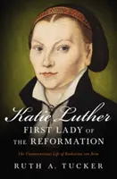 Katie Luther, Prima Doamnă a Reformei: Viața neconvențională a Katharinei Von Bora - Katie Luther, First Lady of the Reformation: The Unconventional Life of Katharina Von Bora