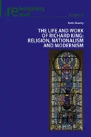 Viața și opera lui Richard King; Religie, naționalism și modernism - The Life and Work of Richard King; Religion, Nationalism and Modernism