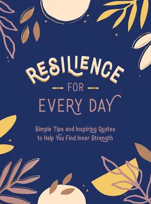 Reziliență pentru fiecare zi: Sfaturi simple și citate inspiraționale pentru a vă ajuta să găsiți puterea interioară - Resilience for Every Day: Simple Tips and Inspiring Quotes to Help You Find Inner Strength