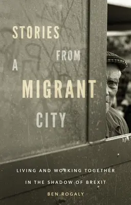 Povești dintr-un oraș al migranților: Trăind și lucrând împreună în umbra Brexit-ului - Stories from a migrant city: Living and working together in the shadow of Brexit