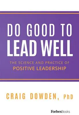 Do Good to Lead Well: The Science and Practice of Positive Leadership (Știința și practica leadershipului pozitiv) - Do Good to Lead Well: The Science and Practice of Positive Leadership