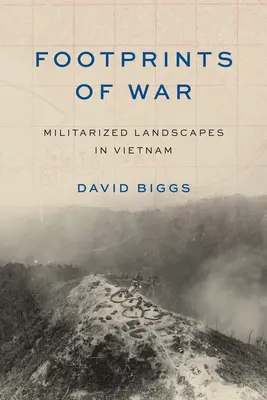 Urmele războiului: peisaje militarizate în Vietnam (Footprints of War: Militarized Landscapes in Vietnam) - Footprints of War: Militarized Landscapes in Vietnam