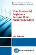 Cum devin inginerii de succes mari lideri de afaceri - How Successful Engineers Become Great Business Leaders