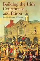 Construirea tribunalului și a închisorii irlandeze: O istorie politică, 1750-1850 - Building the Irish Courthouse and Prison: A Political History, 1750-1850